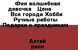 Фея-волшебная девочка › Цена ­ 550 - Все города Хобби. Ручные работы » Подарки к праздникам   . Алтай респ.,Горно-Алтайск г.